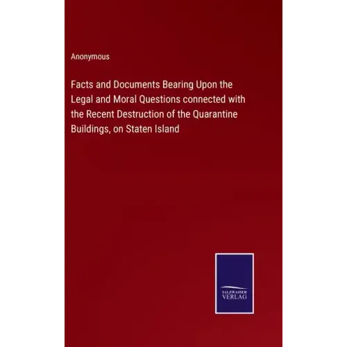 Facts and Documents Bearing Upon the Legal and Moral Questions connected with the Recent Destruction of the Quarantine Buildings, on Staten Island