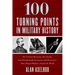 100 Turning Points in Military History: The Critical Decisions, Key Events, and Breakthrough Inventions and Discoveries That Shaped Warfare Around the