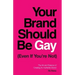 Your Brand Should Be Gay (Even If You're Not): The Art and Science of Creating an Authentic Brand
