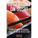 12 Lessons On Sushi: Become an Expert on Ordering, Eating, and Making the Best Sushi