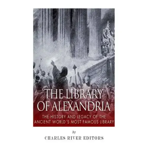 The Library of Alexandria: The History and Legacy of the Ancient World's Most Famous Library