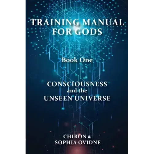 Training Manual for Gods, Book One: Consciousness and the Unseen Universe