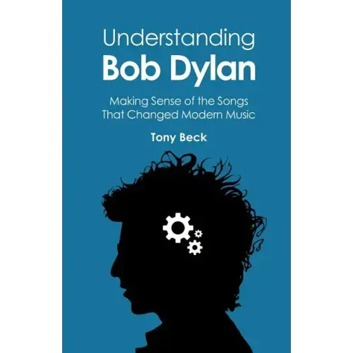 Understanding Bob Dylan: Making Sense of the Songs That Changed Modern Music