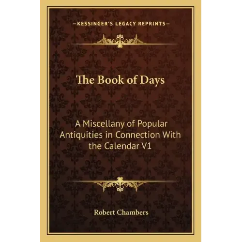 The Book of Days: A Miscellany of Popular Antiquities in Connection with the Calendar V1