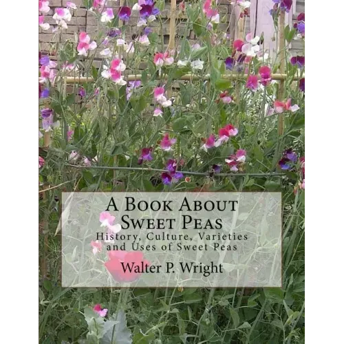 A Book About Sweet Peas: History, Culture, Varieties and Uses of Sweet Peas