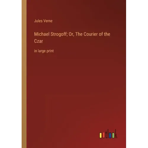 Michael Strogoff; Or, The Courier of the Czar: in large print