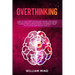 Overthinking: How to Stop Overthinking and Rewire Your Brain, Improve Your Life, Build Mental Toughness and be Yourself. The Complet