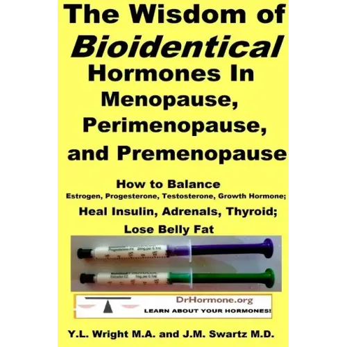 The Wisdom of Bioidentical Hormones In Menopause, Perimenopause, and Premenopause: How to Balance Estrogen, Progesterone, Testosterone, Growth Hormone