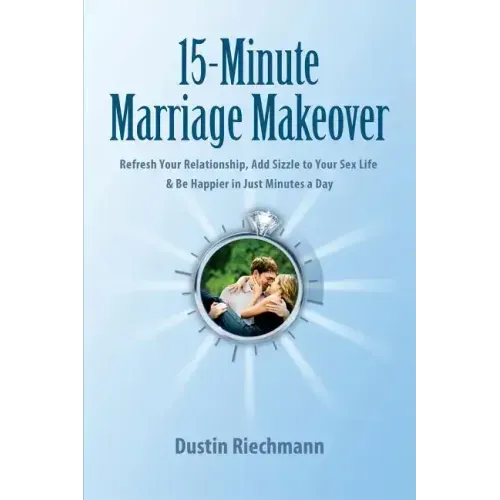 15-Minute Marriage Makeover: Refresh Your Relationship, Add Sizzle to Your Sex Life & Be Happier in Just Minutes a Day
