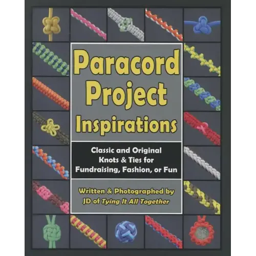 Paracord Project Inspirations: Classic and Original Knots & Ties for Fundraising, Fashion, or Fun