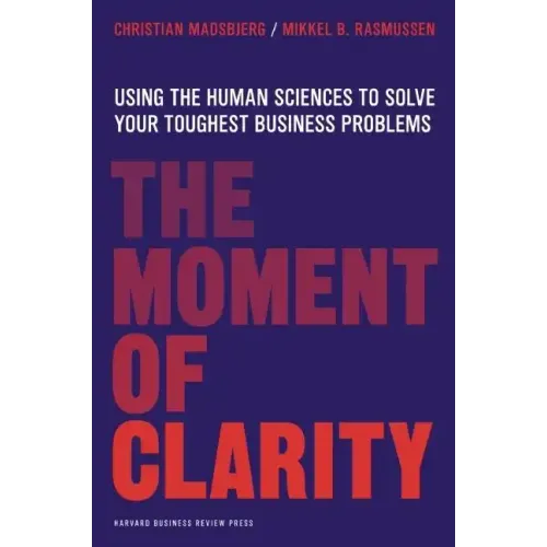 The Moment of Clarity: Using the Human Sciences to Solve Your Toughest Business Problems