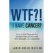 WTF?! I Have Cancer?: How to Get Through the Hardest Time of Your Life With Strength and Optimism