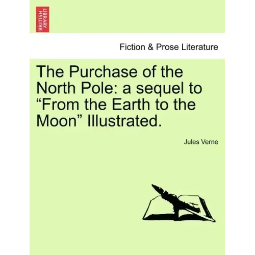 The Purchase of the North Pole: A Sequel to from the Earth to the Moon Illustrated.