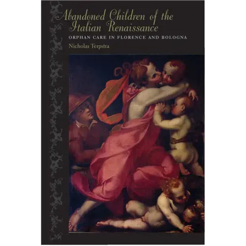 Abandoned Children of the Italian Renaissance: Orphan Care in Florence and Bologna