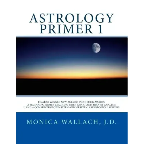 Astrology Primer 1: A Beginning Primer Teaching Birth Chart Analysis Using a Combination of Eastern and Western Astrological Traditions