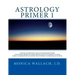 Astrology Primer 1: A Beginning Primer Teaching Birth Chart Analysis Using a Combination of Eastern and Western Astrological Traditions