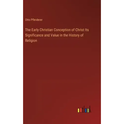 The Early Christian Conception of Christ Its Significance and Value in the History of Religion