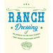 The Little Book of Ranch Dressing: A Homage to the Cult Classic That Makes Everything Better
