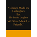 Chance Made us Colleagues But The Fun & Laughter We Share Made us Friends: Friendship Gifts For Men & Women - Chance Made us Colleagues Gifts - Birthd