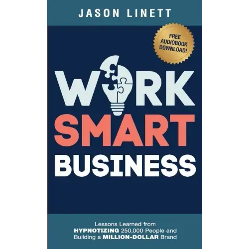 Work Smart Business: Lessons Learned from HYPNOTIZING 250,000 People and Building a MILLION-DOLLAR Brand