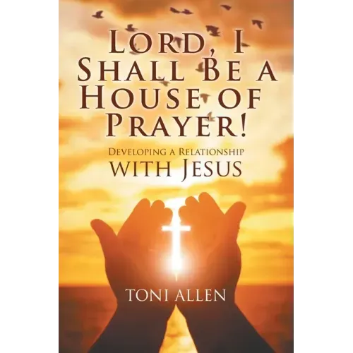 Lord, I Shall Be a House of Prayer!: Developing a Relationship with Jesus