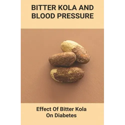Bitter Kola And Blood Pressure: Effect Of Bitter Kola On Diabetes: Mastering Diabetes