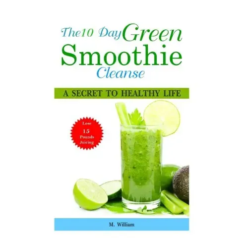 The 10 Day Green Smoothie Cleanse: A Secret To Healthy Life Lose Up to 15 Pounds Juicing in 10 Days!