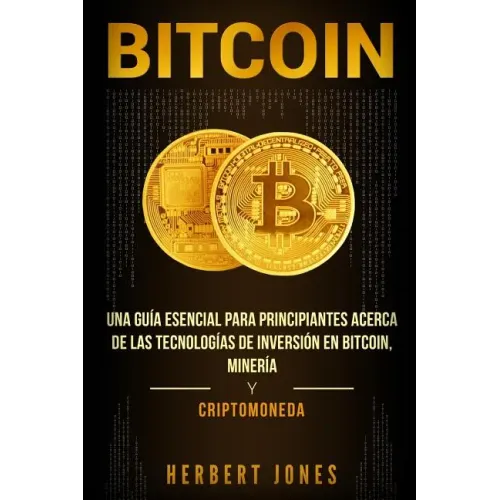 Bitcoin: Una guía esencial para principiantes acerca de las tecnologías de inversión en bitcoin, minería y criptomoneda