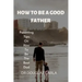 How to Be a Good Father: Parenting Tips on How to Be the Best Dad