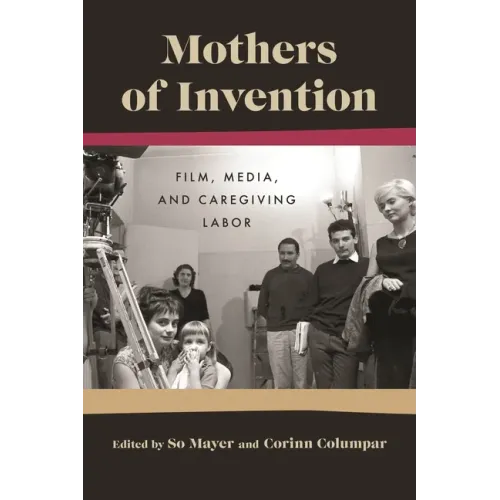 Mothers of Invention: Film, Media, and Caregiving Labor