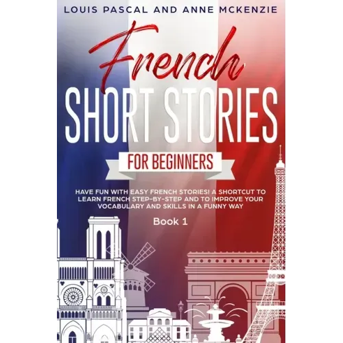 French Short Stories for Beginners: Have Fun with Easy French Stories! A Shortcut to Learn French step-by-step and to Improve Your Vocabulary and Skil