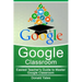 Google Classroom: Easiest Teacher's Guide to Master Google Classroom