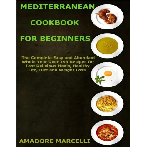 Mediterranean Cookbook for Beginners: The Complete Easy and Abundant Whole Year Over 199 Recipes for Fast Delicious Meals, Healthy Life, Diet and Weig