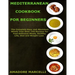 Mediterranean Cookbook for Beginners: The Complete Easy and Abundant Whole Year Over 199 Recipes for Fast Delicious Meals, Healthy Life, Diet and Weig
