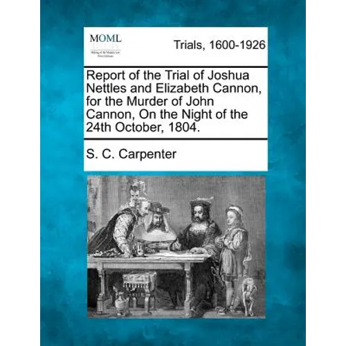 Report of the Trial of Joshua Nettles and Elizabeth Cannon, for the Murder of John Cannon, on the Night of the 24th October, 1804.