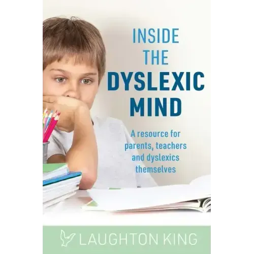 Inside the Dyslexic Mind: A Resource for Parents, Teachers and Dyslexics Themselves