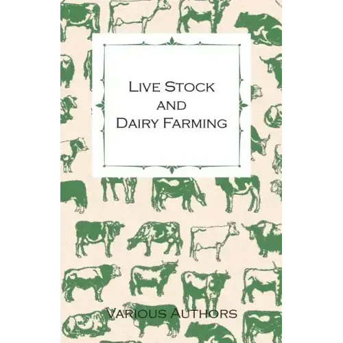 Live Stock and Dairy Farming - A Non-Technical Manual for the Successful Breeding, Care and Management of Farm Animals, the Dairy Herd, and the Essent