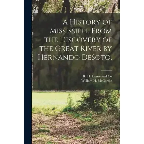 A History of Mississippi, From the Discovery of the Great River by Hernando DeSoto,