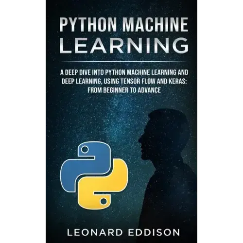 Python Machine Learning: A Deep Dive Into Python Machine Learning and Deep Learning, Using Tensor Flow and Keras: From Beginner to Advance