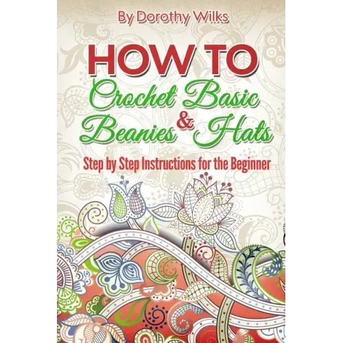 How to Crochet Basic Beanies and Hats: Step by Step Instructions for the Beginner