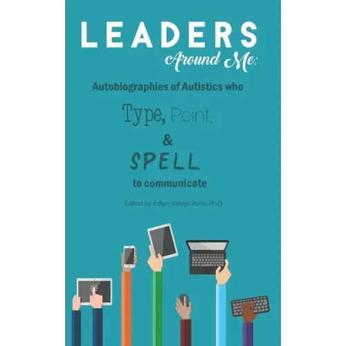 Leaders Around Me: Autobiographies of Autistics who Type, Point, and Spell to Communicate