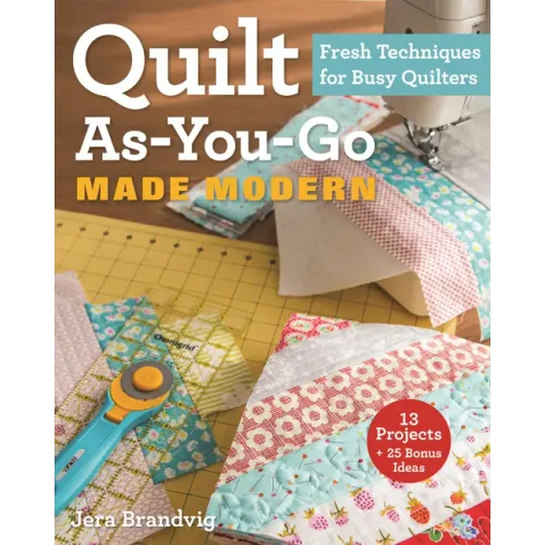 Quilt As-You-Go Made Modern: Fresh Techniques for Busy Quilters