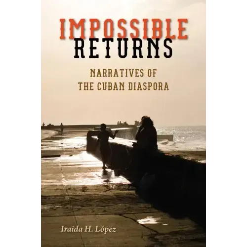 Impossible Returns: Narratives of the Cuban Diaspora