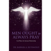 Men Ought to Always Pray: God Wants An Intimate Relationship