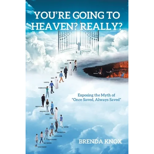 You're Going to Heaven? Really?: Exposing the Myth of "Once Saved, Always Saved"