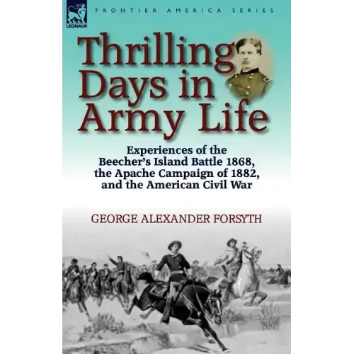 Thrilling Days in Army Life: Experiences of the Beecher's Island Battle 1868, the Apache Campaign of 1882, and the American Civil War