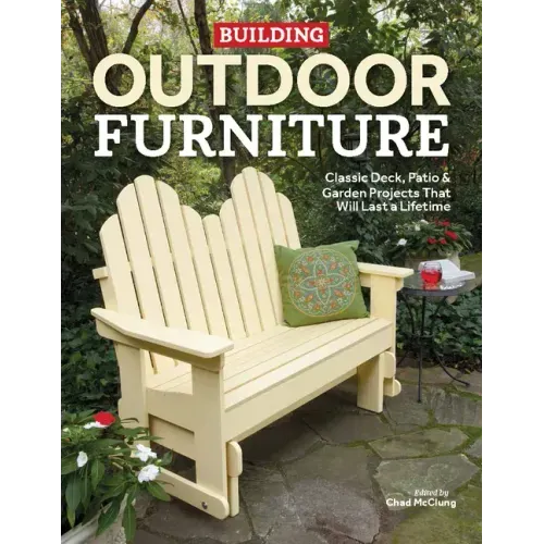 Building Outdoor Furniture: Classic Deck, Patio & Garden Projects That Will Last a Lifetime