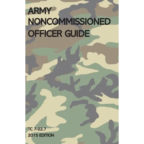 Army Noncommissioned Officer Guide: TC 7-22.7 (2015 Edition)