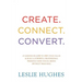 Create. Connect. Convert.: 25 lessons on how to own your value and build a powerful professional presence using social media tools such as Linked