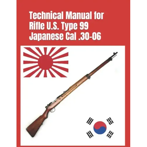 Technical Manual for Rifle U.S. Type 99 Japanese Cal .30-06: (Korean War Reprint)